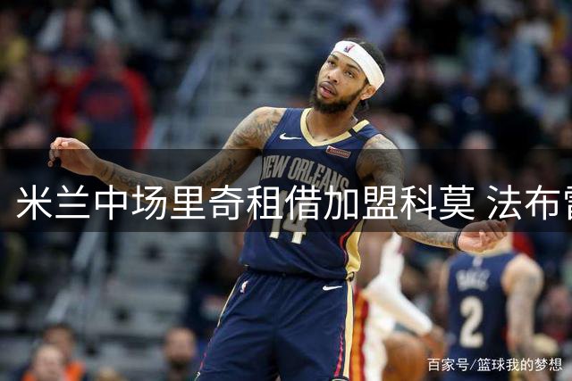 米兰中场里奇租借加盟科莫 法布雷加斯再添强援